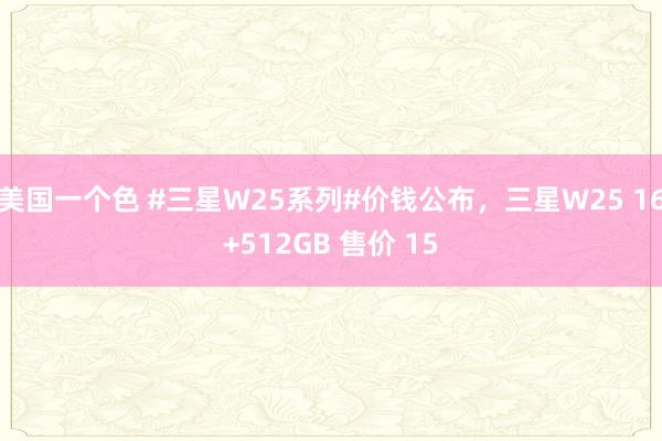 美国一个色 #三星W25系列#价钱公布，三星W25 16+512GB 售价 15