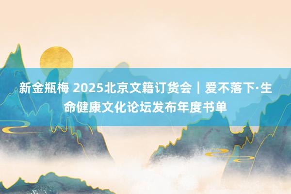 新金瓶梅 2025北京文籍订货会｜爱不落下·生命健康文化论坛发布年度书单