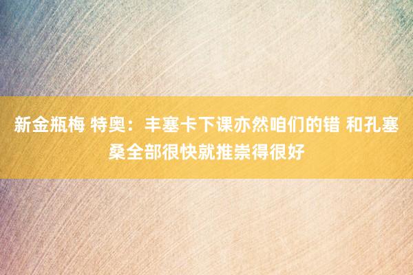 新金瓶梅 特奥：丰塞卡下课亦然咱们的错 和孔塞桑全部很快就推崇得很好