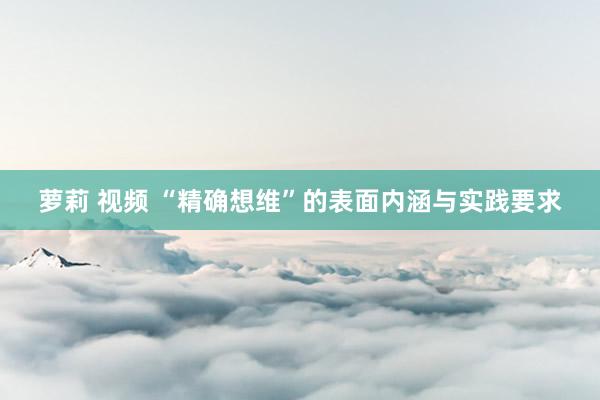 萝莉 视频 “精确想维”的表面内涵与实践要求