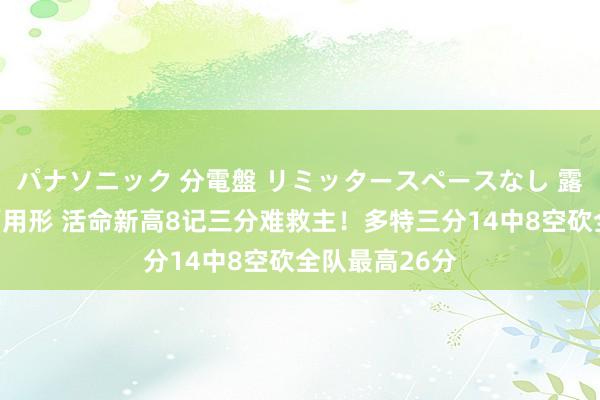パナソニック 分電盤 リミッタースペースなし 露出・半埋込両用形 活命新高8记三分难救主！多特三分14中8空砍全队最高26分