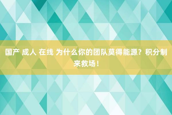 国产 成人 在线 为什么你的团队莫得能源？积分制来救场！