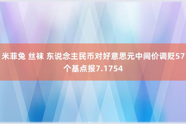 米菲兔 丝袜 东说念主民币对好意思元中间价调贬57个基点报7.1754