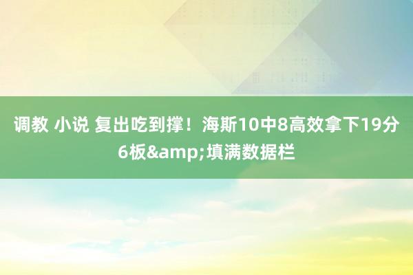 调教 小说 复出吃到撑！海斯10中8高效拿下19分6板&填满数据栏