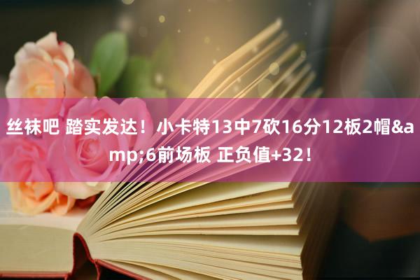 丝袜吧 踏实发达！小卡特13中7砍16分12板2帽&6前场板 正负值+32！